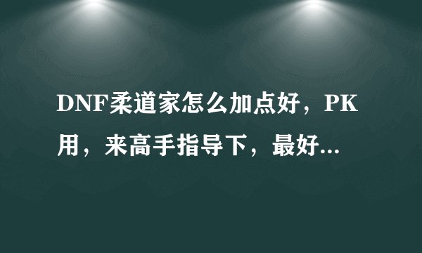 DNF柔道家怎么加点好，PK用，来高手指导下，最好至尊的来