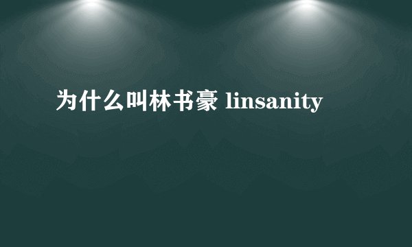 为什么叫林书豪 linsanity