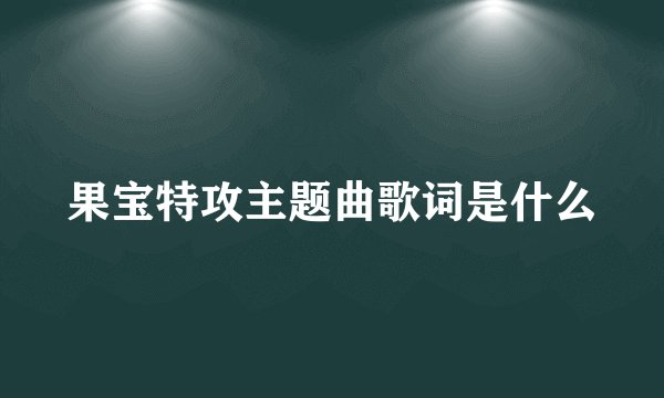 果宝特攻主题曲歌词是什么