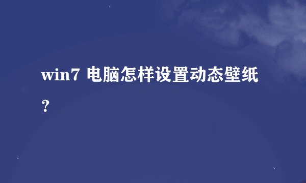 win7 电脑怎样设置动态壁纸？