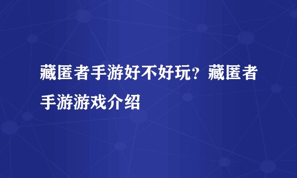 藏匿者手游好不好玩？藏匿者手游游戏介绍