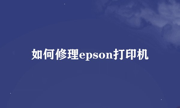 如何修理epson打印机