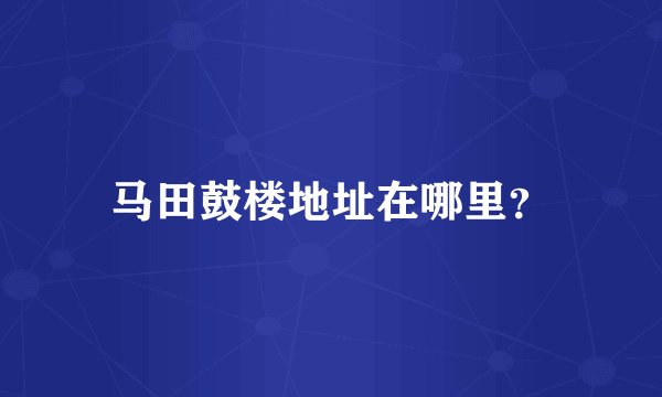 马田鼓楼地址在哪里？
