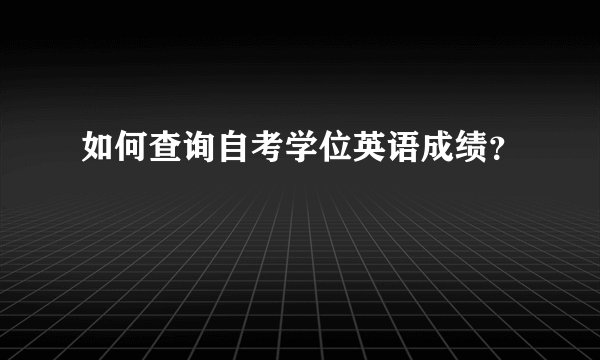 如何查询自考学位英语成绩？