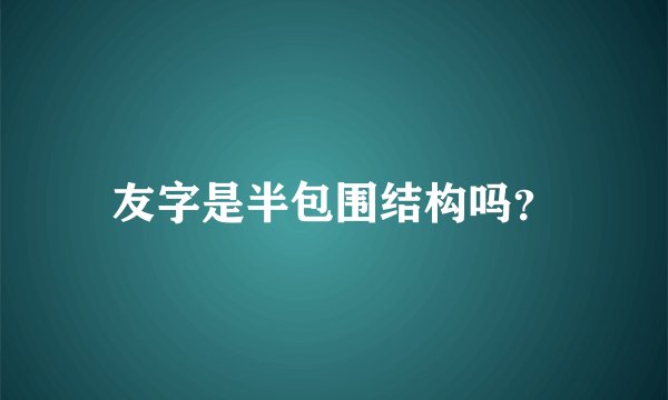 友字是半包围结构吗？