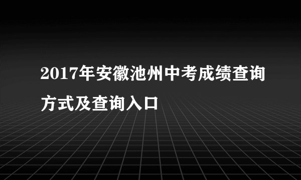 2017年安徽池州中考成绩查询方式及查询入口