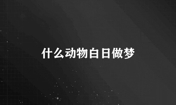 什么动物白日做梦