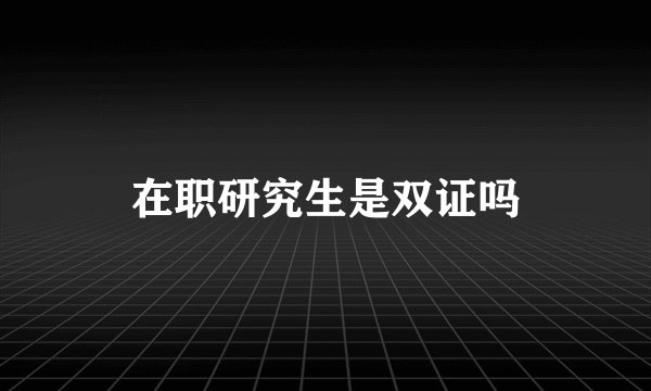 在职研究生是双证吗