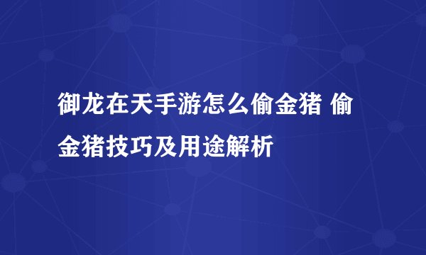 御龙在天手游怎么偷金猪 偷金猪技巧及用途解析