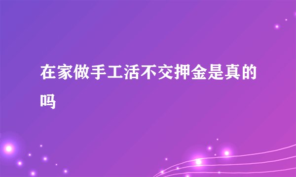 在家做手工活不交押金是真的吗