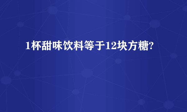 1杯甜味饮料等于12块方糖?
