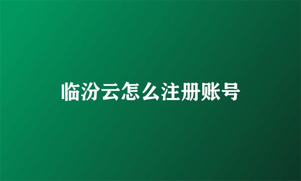 临汾云怎么注册账号