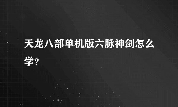 天龙八部单机版六脉神剑怎么学？