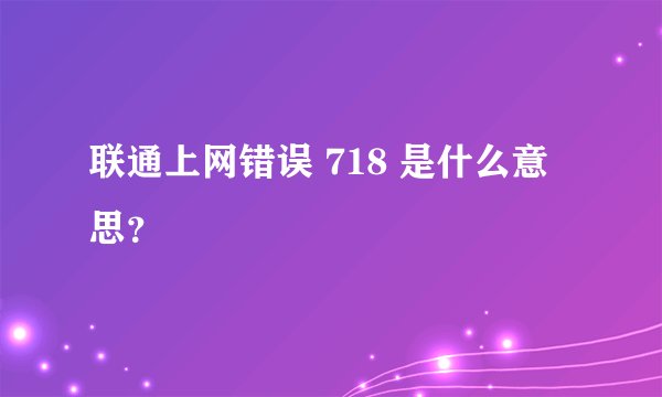 联通上网错误 718 是什么意思？