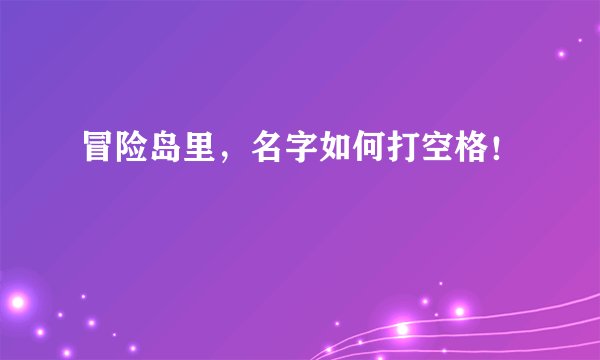 冒险岛里，名字如何打空格！