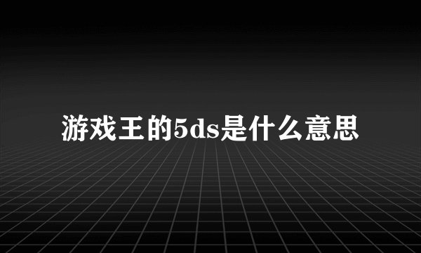 游戏王的5ds是什么意思