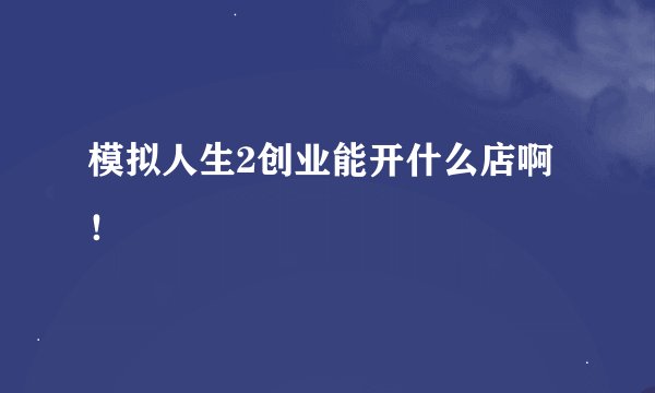 模拟人生2创业能开什么店啊！