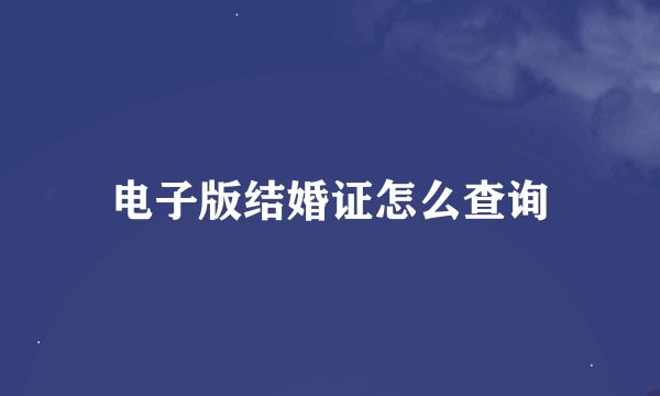 电子版结婚证怎么查询