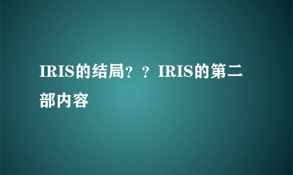 IRIS的结局？？IRIS的第二部内容