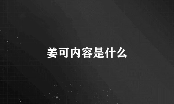 姜可内容是什么
