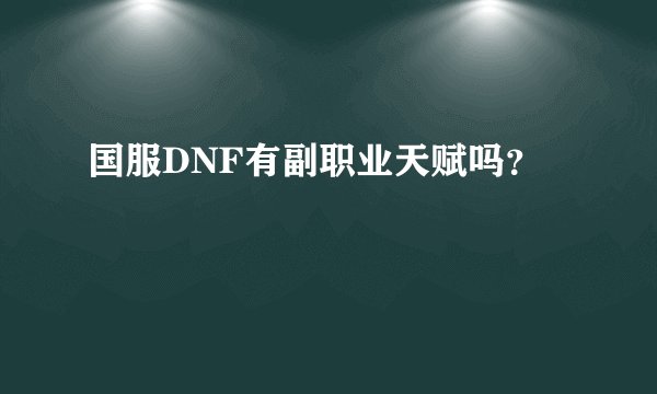国服DNF有副职业天赋吗？
