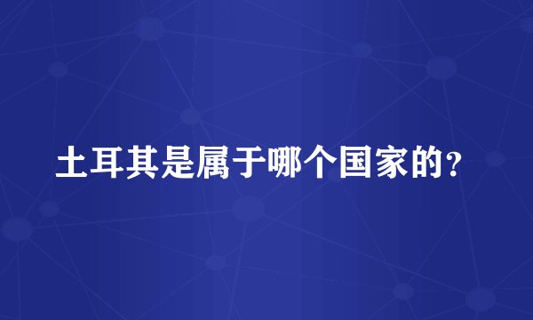 土耳其是属于哪个国家的？