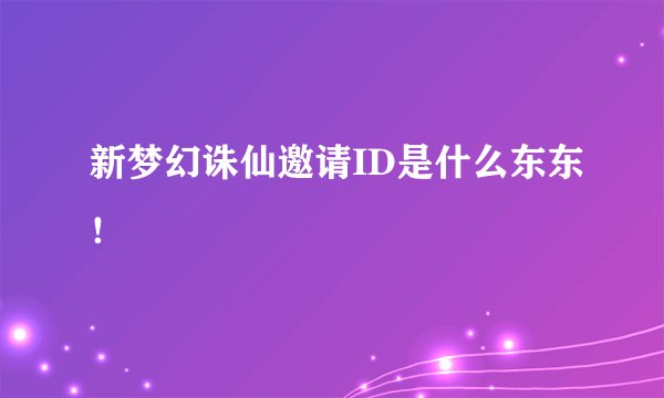 新梦幻诛仙邀请ID是什么东东！
