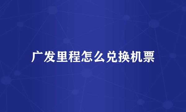 广发里程怎么兑换机票