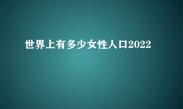世界上有多少女性人口2022