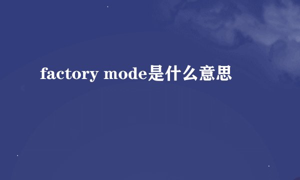 factory mode是什么意思