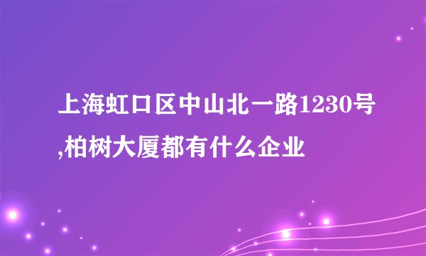 上海虹口区中山北一路1230号,柏树大厦都有什么企业