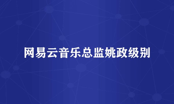 网易云音乐总监姚政级别