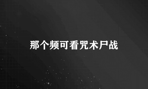 那个频可看咒术尸战