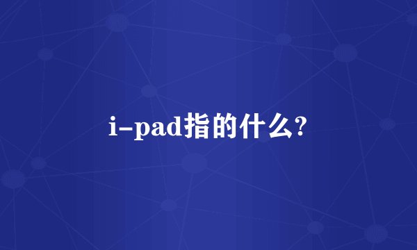 i-pad指的什么?