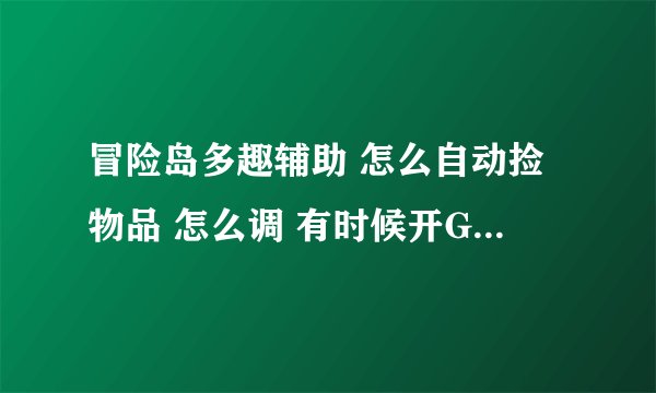 冒险岛多趣辅助 怎么自动捡物品 怎么调 有时候开G开游戏 游戏进去了 G没反应 为什么