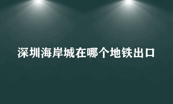 深圳海岸城在哪个地铁出口