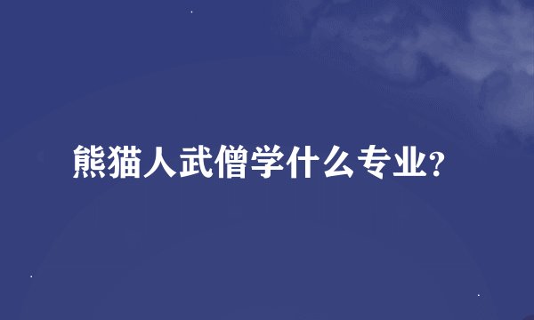 熊猫人武僧学什么专业？