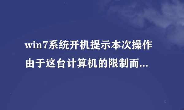 win7系统开机提示本次操作由于这台计算机的限制而被取消怎么办