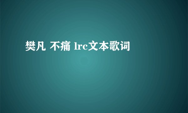 樊凡 不痛 lrc文本歌词