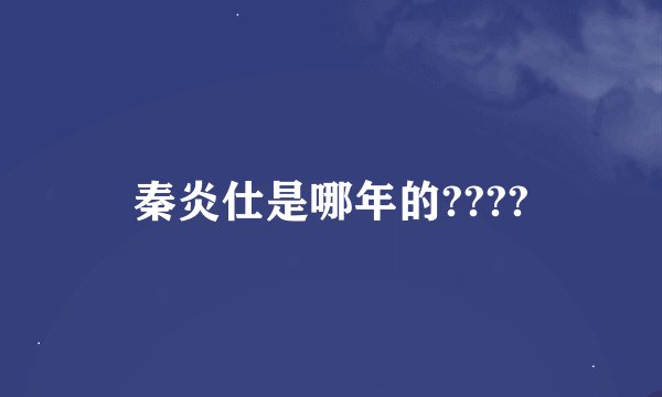 秦炎仕是哪年的????