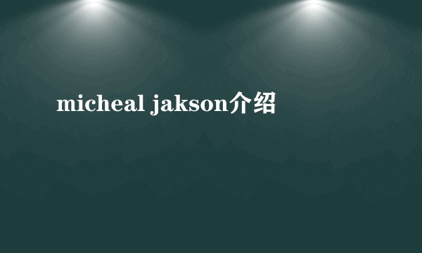 micheal jakson介绍