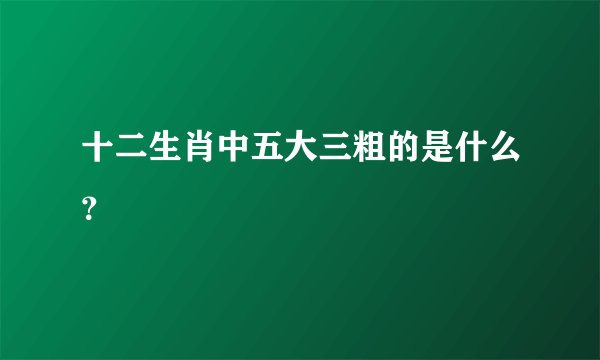 十二生肖中五大三粗的是什么？