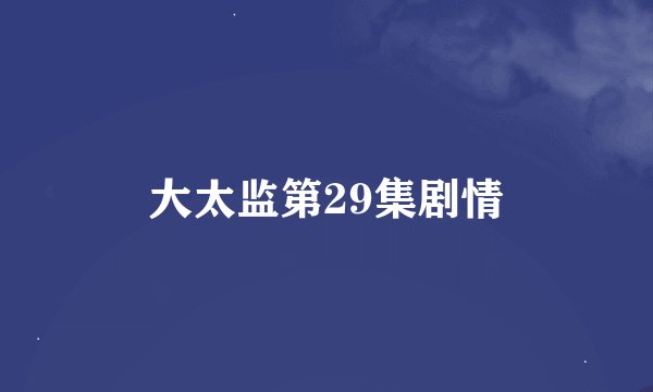 大太监第29集剧情