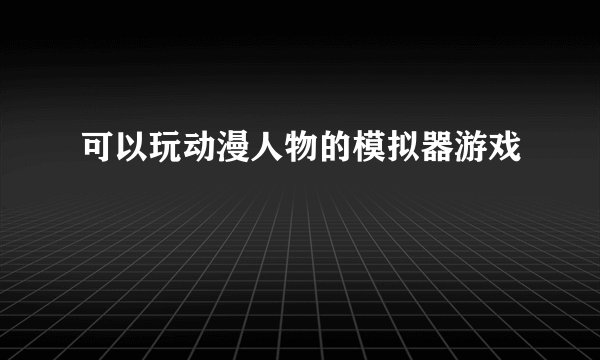 可以玩动漫人物的模拟器游戏