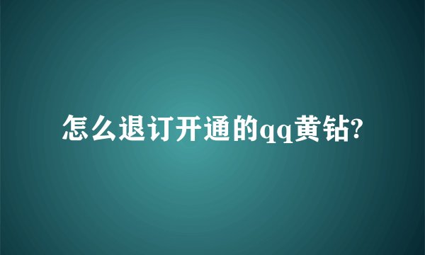 怎么退订开通的qq黄钻?