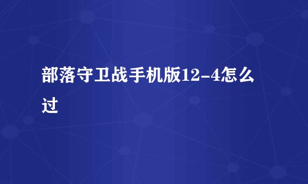 部落守卫战手机版12-4怎么过