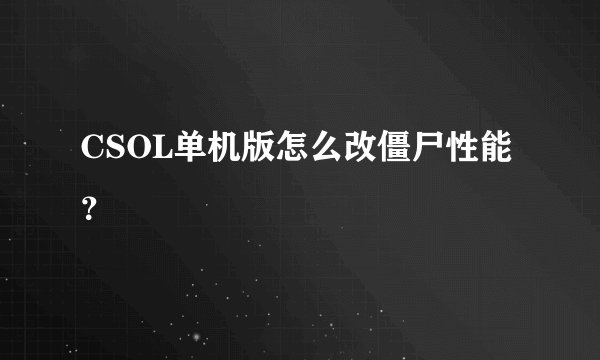 CSOL单机版怎么改僵尸性能？