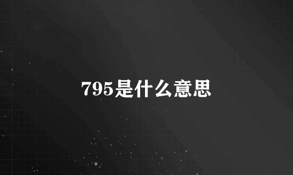 795是什么意思