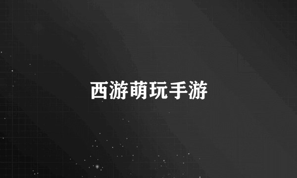 西游萌玩手游