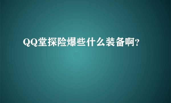 QQ堂探险爆些什么装备啊？